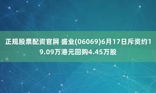 正规股票配资官网 盛业(06069)6月17日斥资约19.09万港元回购4.45万股