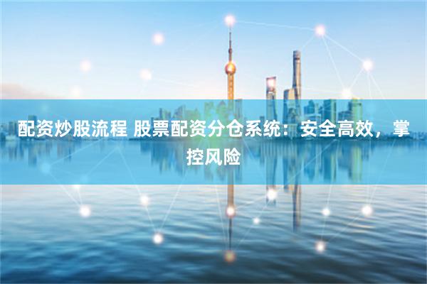 配资炒股流程 股票配资分仓系统：安全高效，掌控风险