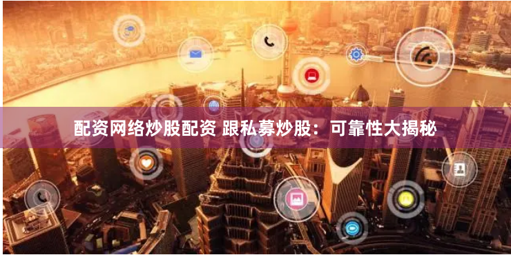 配资网络炒股配资 跟私募炒股：可靠性大揭秘