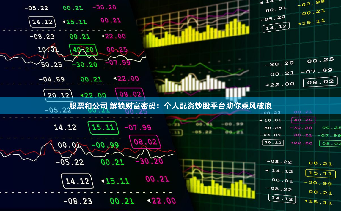 股票和公司 解锁财富密码：个人配资炒股平台助你乘风破浪