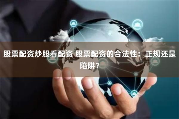股票配资炒股看配资 股票配资的合法性：正规还是陷阱？