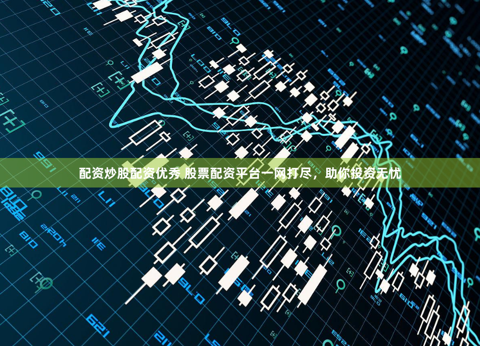 配资炒股配资优秀 股票配资平台一网打尽，助你投资无忧