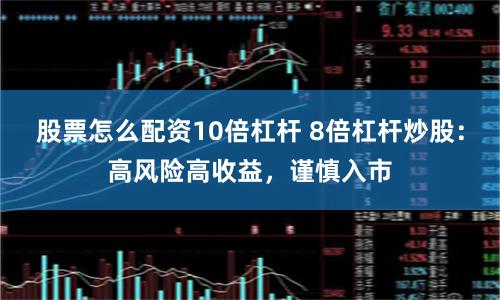 股票怎么配资10倍杠杆 8倍杠杆炒股：高风险高收益，谨慎入市