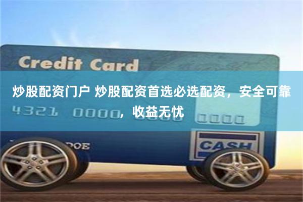 炒股配资门户 炒股配资首选必选配资，安全可靠，收益无忧
