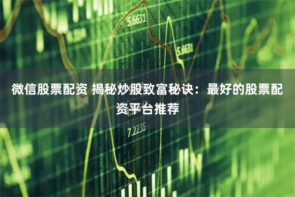 微信股票配资 揭秘炒股致富秘诀：最好的股票配资平台推荐