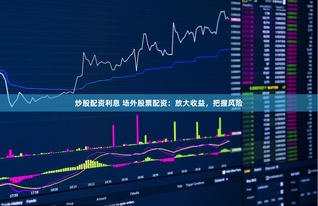 炒股配资利息 场外股票配资：放大收益，把握风险