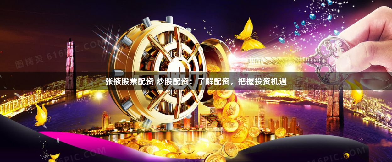 张掖股票配资 炒股配资：了解配资，把握投资机遇