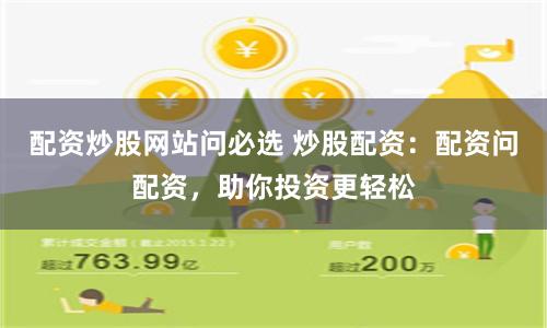 配资炒股网站问必选 炒股配资：配资问配资，助你投资更轻松