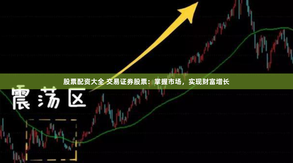 股票配资大全 交易证券股票：掌握市场，实现财富增长