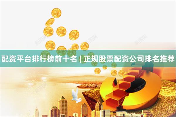 配资平台排行榜前十名 | 正规股票配资公司排名推荐
