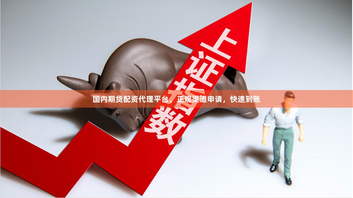 国内期货配资代理平台，正规渠道申请，快速到账