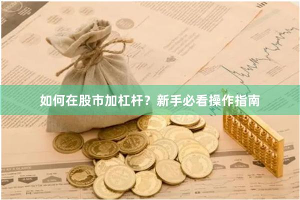 如何在股市加杠杆？新手必看操作指南