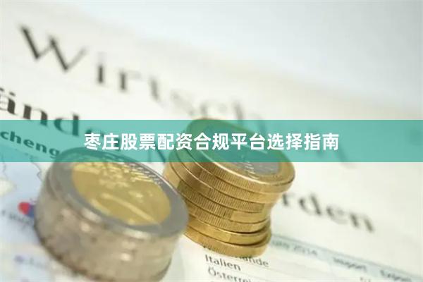 枣庄股票配资合规平台选择指南