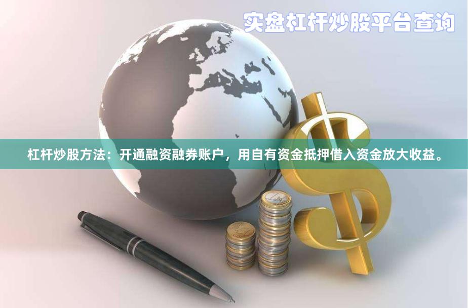 杠杆炒股方法：开通融资融券账户，用自有资金抵押借入资金放大收益。