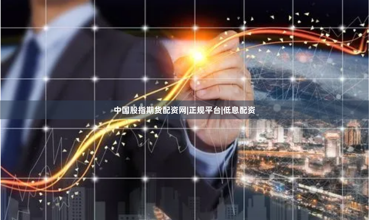 中国股指期货配资网|正规平台|低息配资