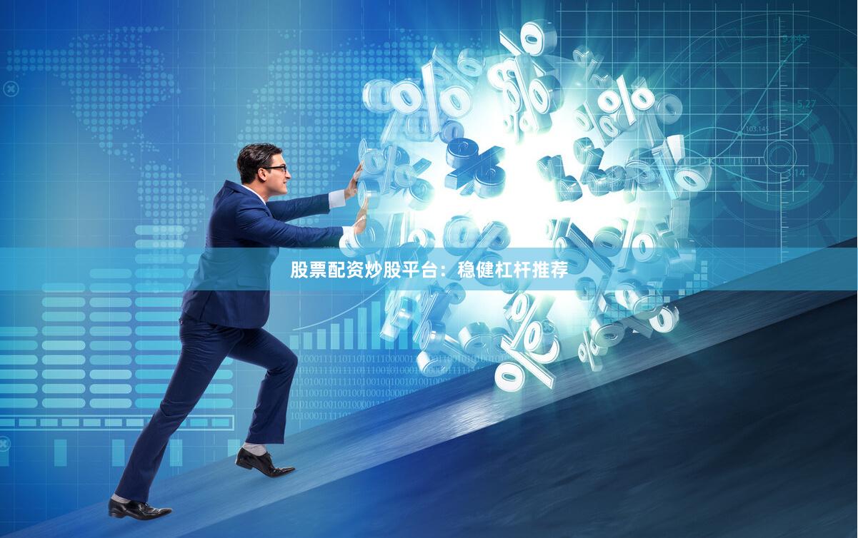 股票配资炒股平台：稳健杠杆推荐